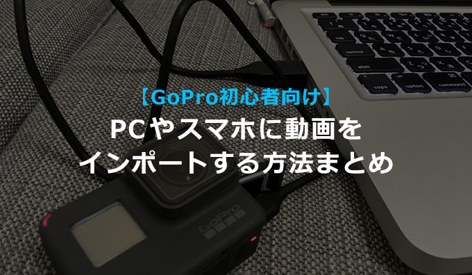 Gopro 初心者向け Pcやスマホに動画をインポートする方法まとめ Webスタ